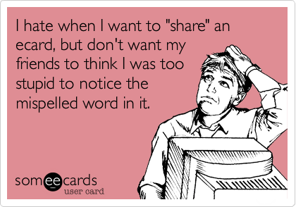 I hate when I want to "share" an ecard, but don't want my
friends to think I was too
stupid to notice the
mispelled word in it.