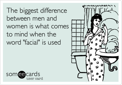 The biggest difference
between men and
women is what comes
to mind when the 
word "facial" is used