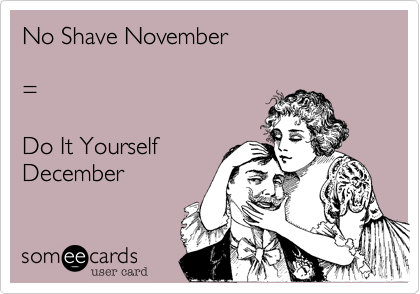 No Shave November

=

Do It Yourself
December