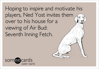 Hoping to inspire and motivate his players, Ned Yost invites them  
over to his house for a 
viewing of Air Bud:
Seventh Inning Fetch.