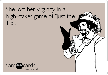 She lost her virginity in a
high-stakes game of "Just the
Tip"!