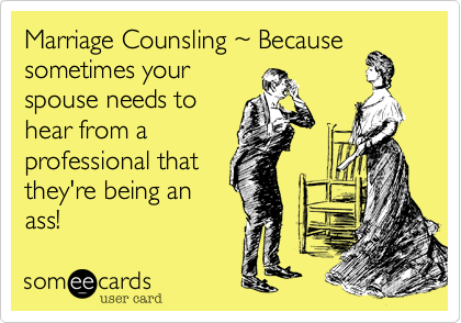 Marriage Counsling %7E Because
sometimes your
spouse needs to
hear from a
professional that
they're being an
ass!