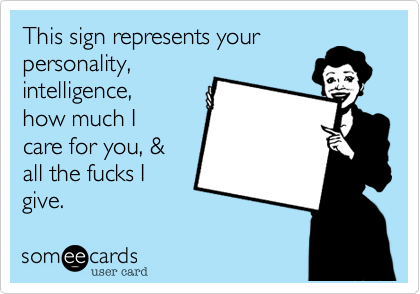 This sign represents your
personality,
intelligence,
how much I
care for you, &
all the fucks I
give. 