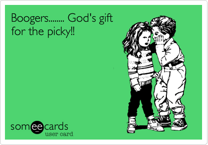Boogers........ God's gift
for the picky!!