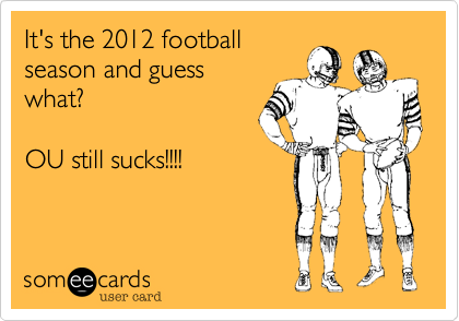 It's the 2012 football
season and guess
what?

OU still sucks!!!!