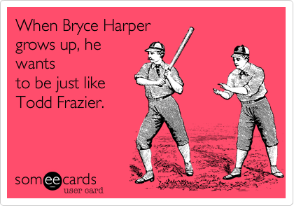 When Bryce Harper 
grows up, he
wants
to be just like
Todd Frazier.