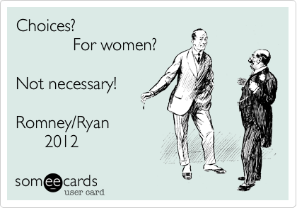 Choices?
            For women?

Not necessary!

Romney/Ryan
      2012