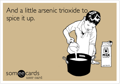 And a little arsenic trioxide to
spice it up.