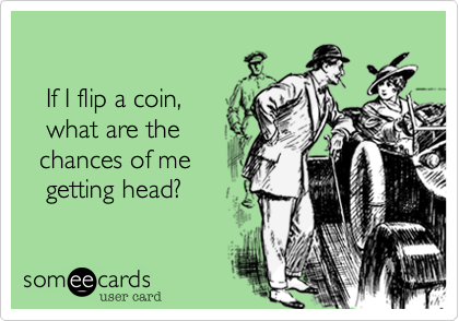 
  
   If I flip a coin, 
   what are the
  chances of me
   getting head?