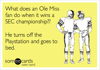 What does an Ole Miss
fan do when it wins a
SEC championship??

He turns off the
Playstation and goes to
bed.