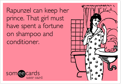 Rapunzel can keep her
prince. That girl must
have spent a fortune
on shampoo and
conditioner.