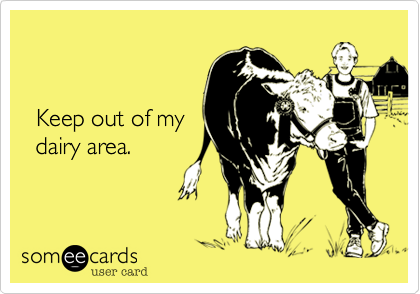 

 
  Keep out of my
  dairy area.