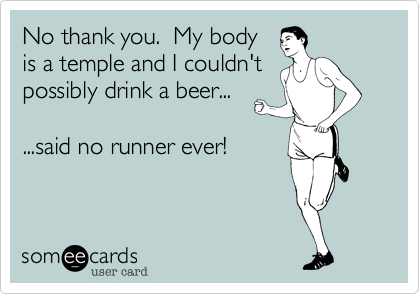 No thank you.  My body
is a temple and I couldn't
possibly drink a beer...  

...said no runner ever!