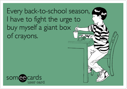 Every back-to-school season,
I have to fight the urge to
buy myself a giant box
of crayons.