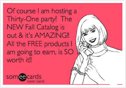 Of course I am hosting a
Thirty-One party!  The
NEW Fall Catalog is
out & it's AMAZING!!
All the FREE products I
am going to earn, is SO
worth it!!