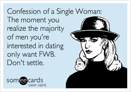 Confession of a Single Woman: The moment you
realize the majority
of men you're
interested in dating
only want FWB.  
Don't settle.