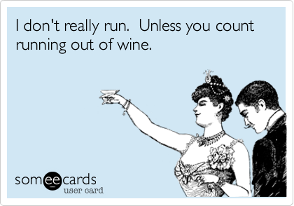 I don't really run.  Unless you count running out of wine.