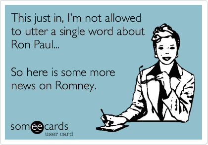 This just in, I'm not allowed
to utter a single word about
Ron Paul...

So here is some more 
news on Romney.