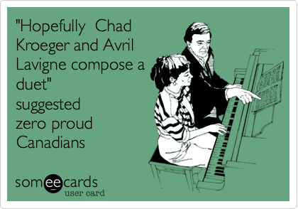 "Hopefully %7FChad
Kroeger and Avril
Lavigne compose a
duet"
suggested
zero proud
Canadians
