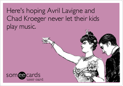 Here's hoping Avril Lavigne and Chad Kroeger never let their kids play music.
