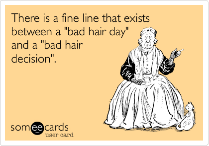 There is a fine line that exists between a "bad hair day"
and a "bad hair
decision". 