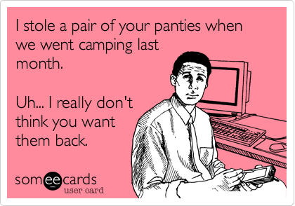 I stole a pair of your panties when we went camping last
month.

Uh... I really don't
think you want
them back.