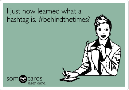 I just now learned what a
hashtag is. %23behindthetimes?