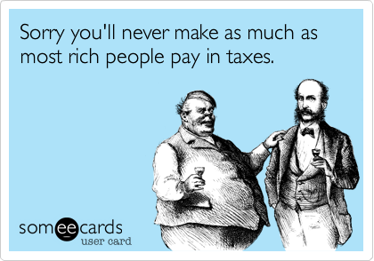 Sorry you'll never make as much as most rich people pay in taxes.