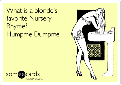 What is a blonde's
favorite Nursery
Rhyme?
Humpme Dumpme