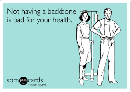 Not having a backbone
is bad for your health.