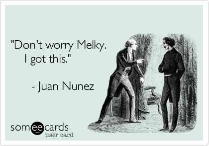 

"Don't worry Melky.                     
    I got this."
  
      - Juan Nunez    
 