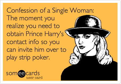 Confession of a Single Woman: The moment you
realize you need to
obtain Prince Harry's
contact info so you
can invite him over to
play strip poker.