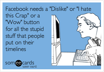 Facebook Needs A Dislike Or I Hate This Crap Or A Facebook Needs A Dislike Or I Hate This Crap Or A