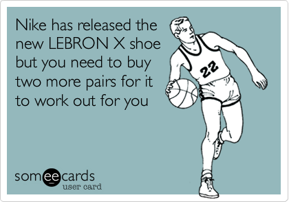 Nike has released the
new LEBRON X shoe
but you need to buy
two more pairs for it
to work out for you