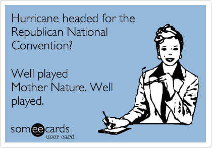 Hurricane headed for the
Republican National
Convention?  

Well played
Mother Nature. Well
played.