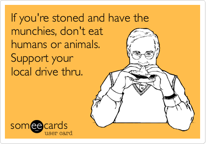 If you're stoned and have the munchies, don't eat
humans or animals. 
Support your 
local drive thru.