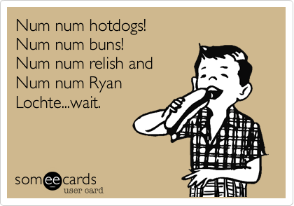 Num num hotdogs!
Num num buns! 
Num num relish and 
Num num Ryan
Lochte...wait. 