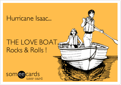 
Hurricane Isaac...


THE LOVE BOAT...
Rocks & Rolls !