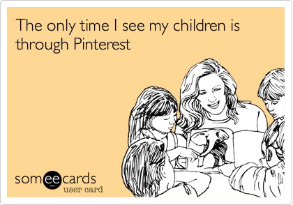 The only time I see my children is through Pinterest