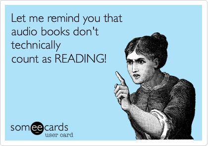 Let me remind you that
audio books don't 
technically
count as READING!