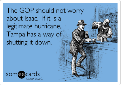 The GOP should not worry
about Isaac.  If it is a
legitimate hurricane,
Tampa has a way of
shutting it down.