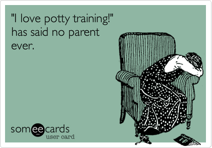 "I love potty training!" 
has said no parent 
ever.
