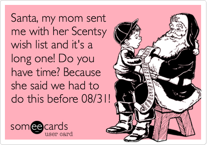 Santa, my mom sent
me with her Scentsy
wish list and it's a
long one! Do you
have time? Because
she said we had to
do this before 08/31!
