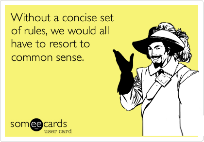 Without a concise set 
of rules, we would all 
have to resort to
common sense.