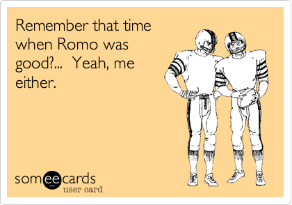 Remember that time
when Romo was
good?...  Yeah, me
either.