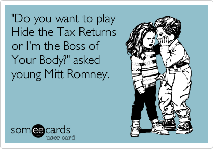 "Do you want to play
Hide the Tax Returns
or I'm the Boss of
Your Body?" asked
young Mitt Romney.