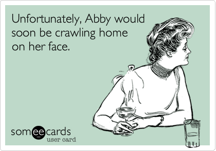 Unfortunately, Abby would
soon be crawling home
on her face.