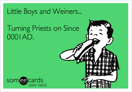 Little Boys and Weiners...

Turning Priests on Since
0001AD.