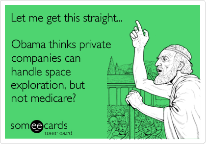 Let me get this straight...

Obama thinks private
companies can 
handle space 
exploration, but 
not medicare?