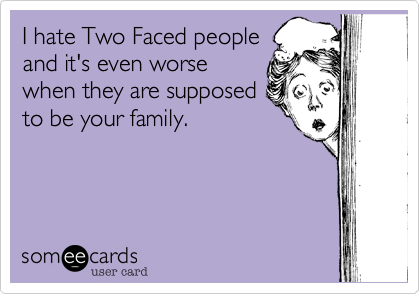 I hate Two Faced people
and it's even worse
when they are supposed
to be your family. 